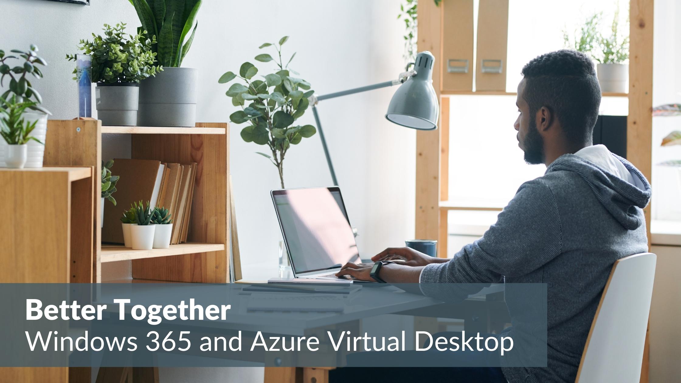 Better Together: Windows 365 & Azure Virtual Desktop