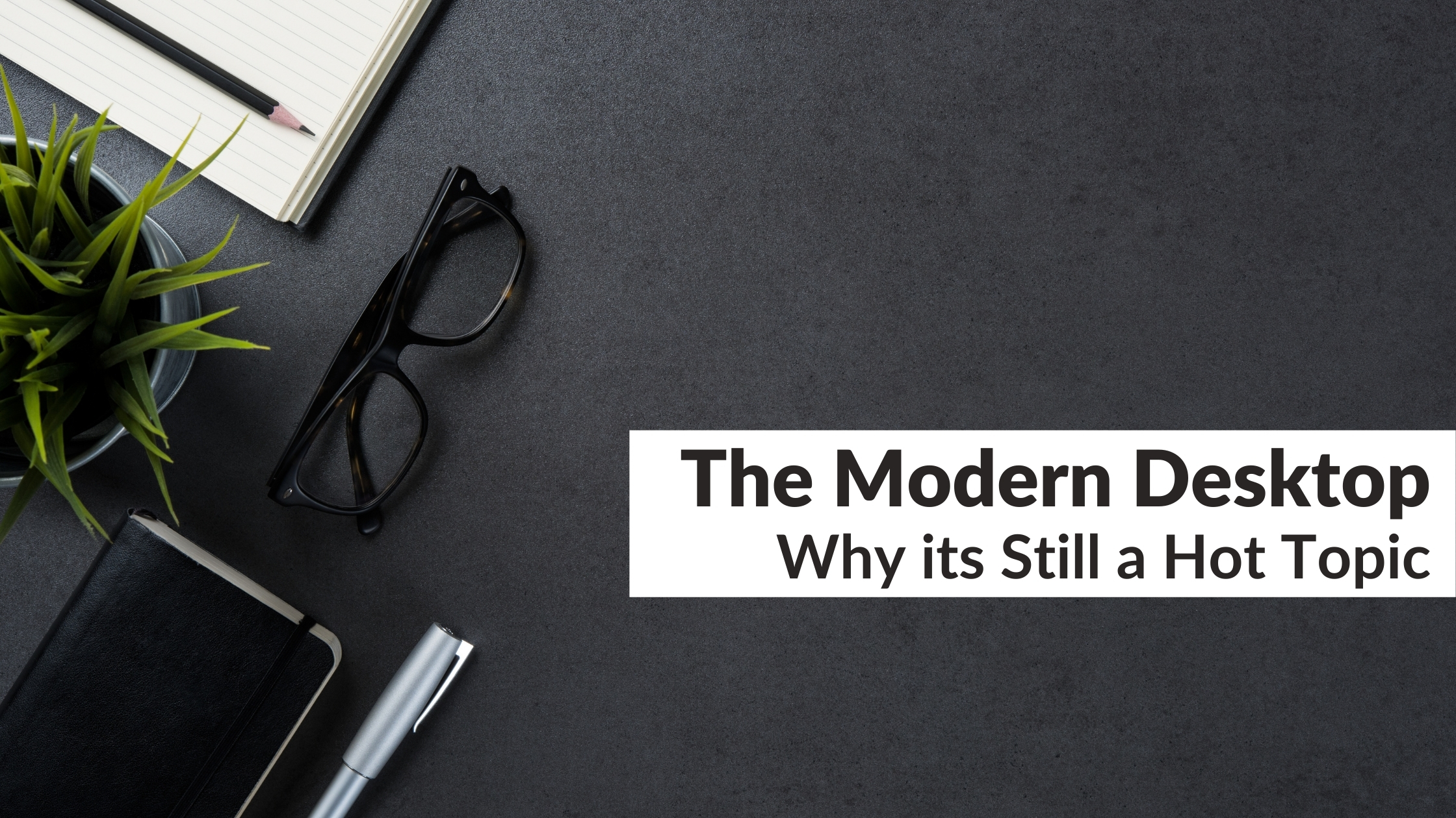 The Modern Desktop | Why its Still a Hot Topic