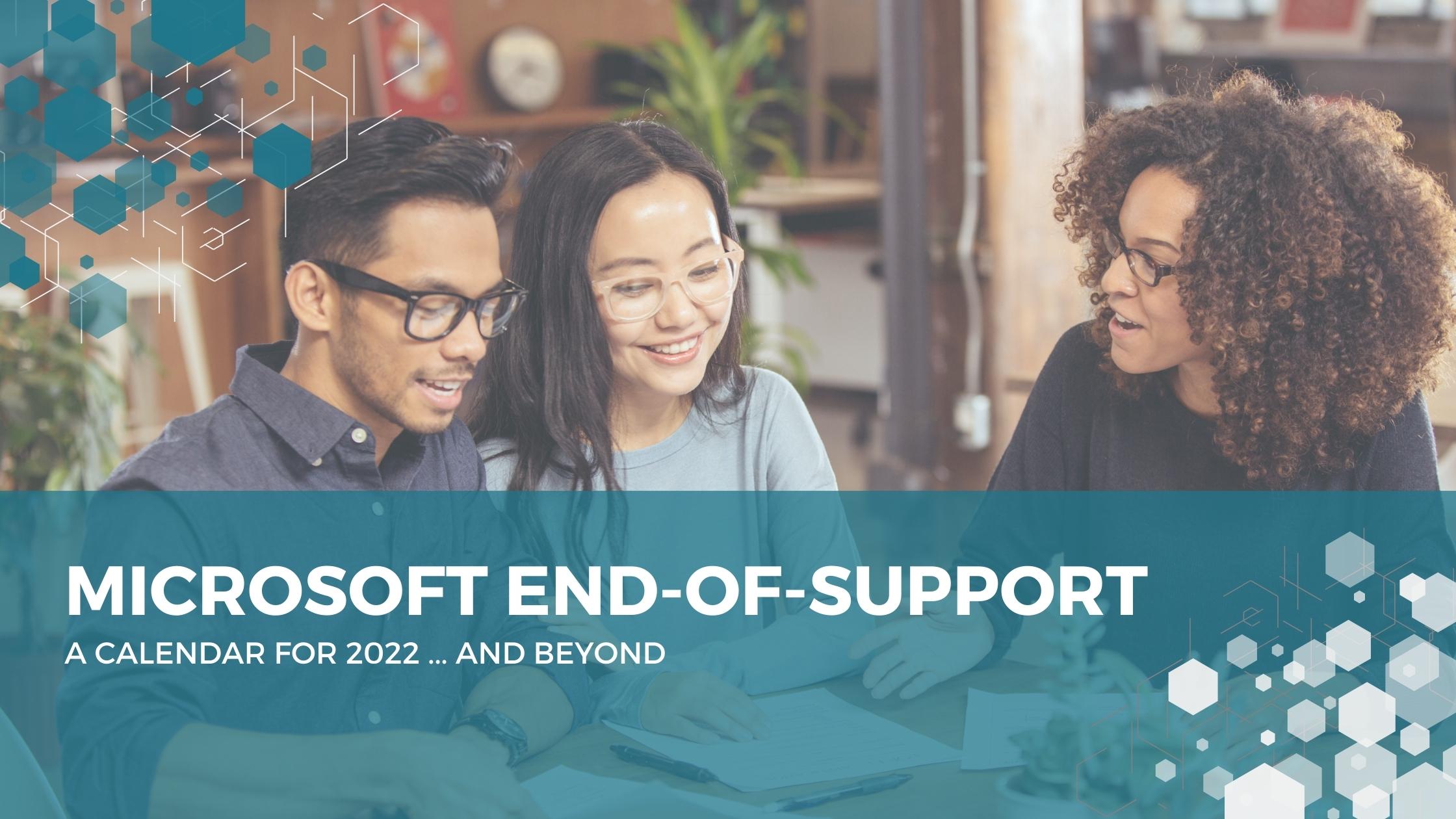 Microsoft End-of-Support Calendar                          For 2022 ... and beyond