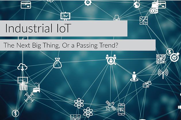 Industrial IoT - The Next Big Thing, or a Passing Trend?