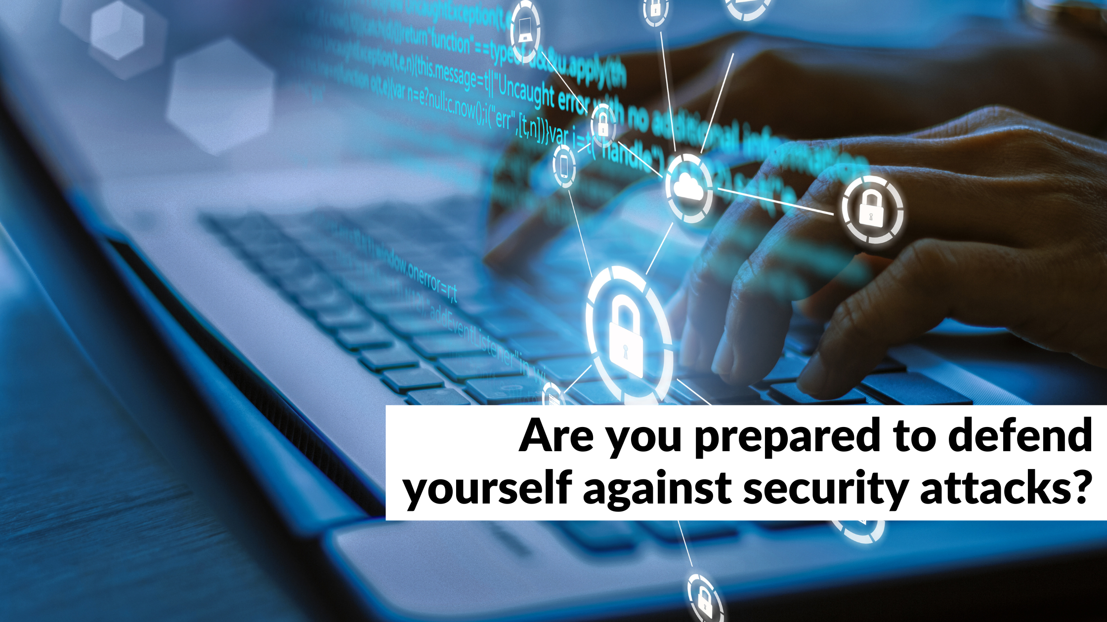 Are you prepared to defend yourself against security attacks?