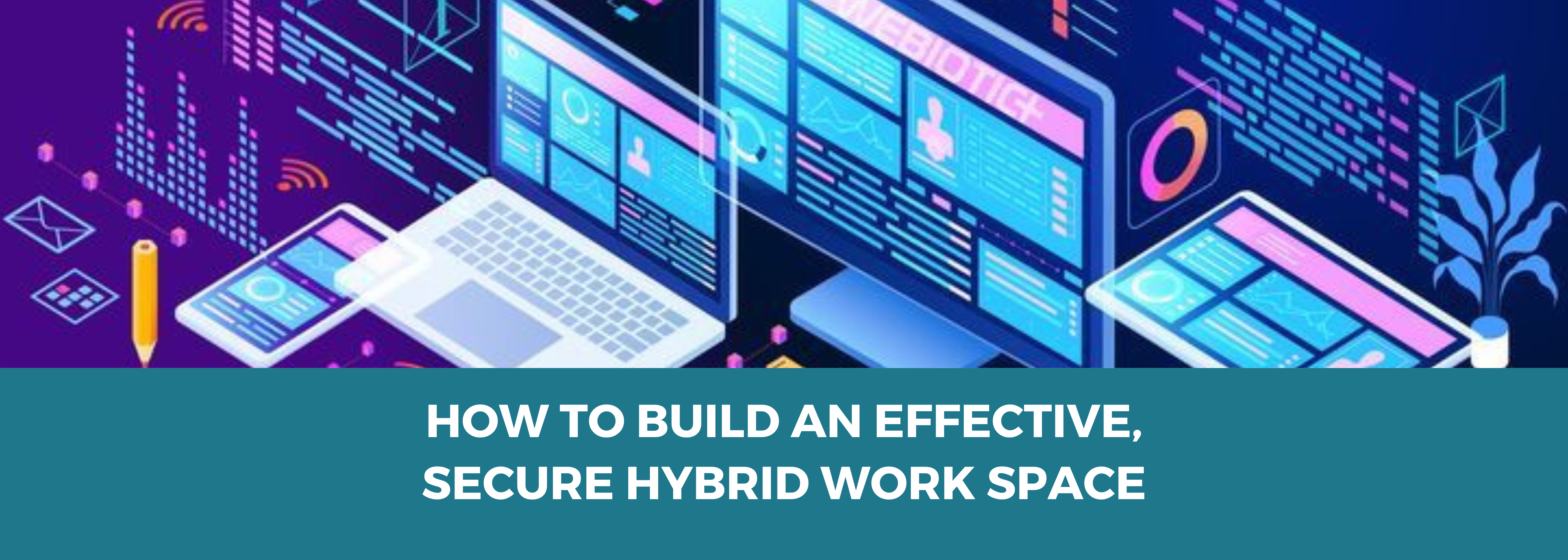 How to Build an Effective, Secure Hybrid Work Space